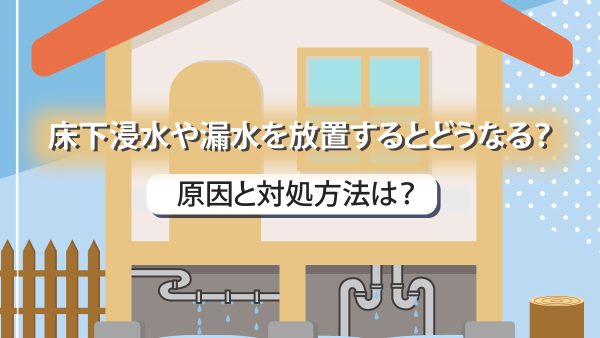 床下浸水や漏水を放置するとどうなる？原因と対処方法を解説